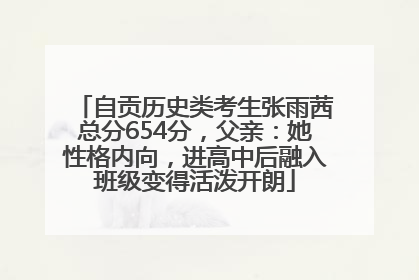 自贡历史类考生张雨茜总分654分，父亲：她性格内向，进高中后融入班级变得活泼开朗