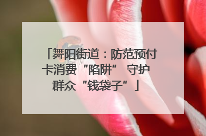 舞阳街道：防范预付卡消费“陷阱” 守护群众“钱袋子”
