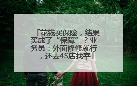花钱买保险，结果买成了“保障”？业务员：外面修修就行，还去4S店找宰