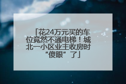 花24万元买的车位竟然不通电梯！城北一小区业主收房时“傻眼”了