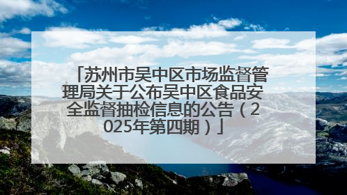 苏州市吴中区市场监督管理局关于公布吴中区食品安全监督抽检信息的公告（2025年第四期）