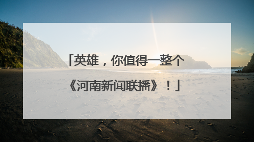 英雄，你值得一整个《河南新闻联播》！