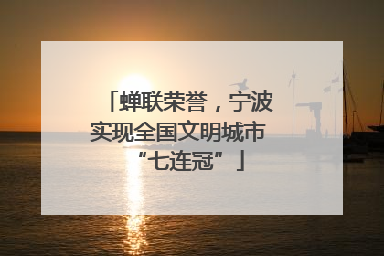 蝉联荣誉，宁波实现全国文明城市“七连冠”