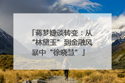 蒋梦婕谈转变：从“林黛玉”到金融风暴中“徐晓慧”