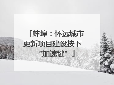 蚌埠：怀远城市更新项目建设按下“加速键”