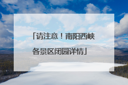请注意！南阳西峡各景区闭园详情