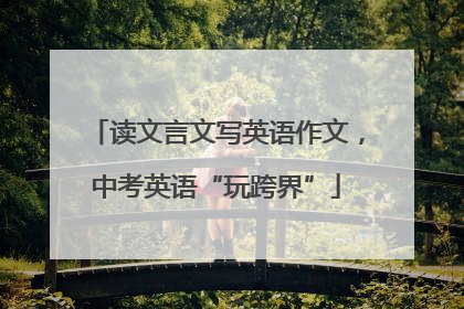 读文言文写英语作文，中考英语“玩跨界”