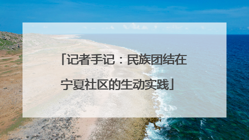 记者手记：民族团结在宁夏社区的生动实践