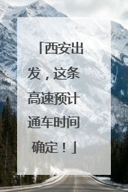西安出发，这条高速预计通车时间确定！