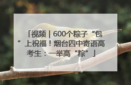 视频｜600个粽子“包”上祝福！烟台四中寄语高考生：一举高“粽”