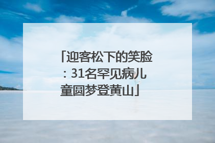 迎客松下的笑脸：31名罕见病儿童圆梦登黄山