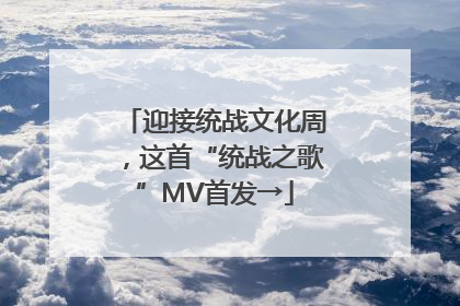 迎接统战文化周，这首“统战之歌”MV首发→