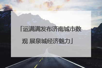 运满满发布济南城市数观 展泉城经济魅力