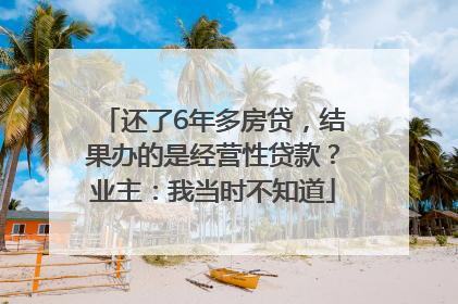 还了6年多房贷，结果办的是经营性贷款？业主：我当时不知道