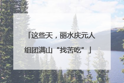 这些天，丽水庆元人组团满山“找苦吃”