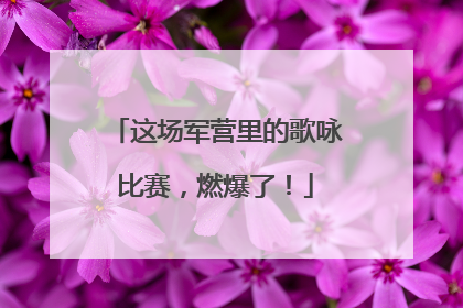 这场军营里的歌咏比赛，燃爆了！
