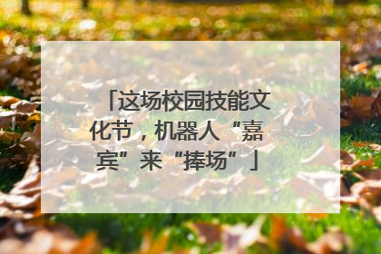 这场校园技能文化节，机器人“嘉宾”来“捧场”