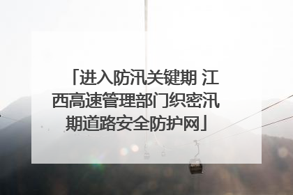 进入防汛关键期 江西高速管理部门织密汛期道路安全防护网