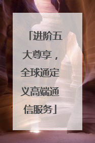 进阶五大尊享，全球通定义高端通信服务