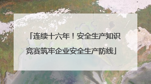 连续十六年！安全生产知识竞赛筑牢企业安全生产防线