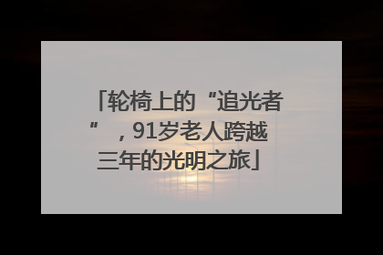 轮椅上的“追光者”，91岁老人跨越三年的光明之旅