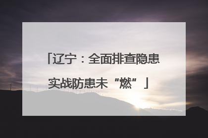 辽宁：全面排查隐患 实战防患未“燃”