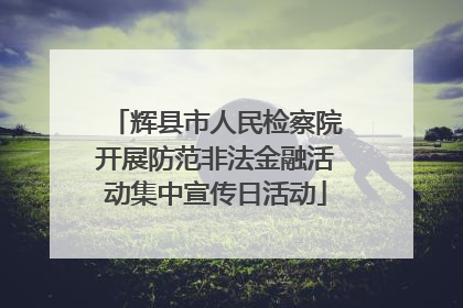 辉县市人民检察院开展防范非法金融活动集中宣传日活动