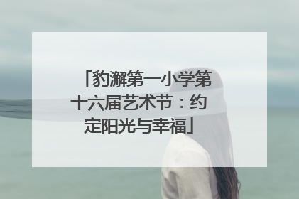 豹澥第一小学第十六届艺术节：约定阳光与幸福