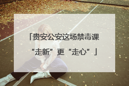 贵安公安这场禁毒课“走新”更“走心”