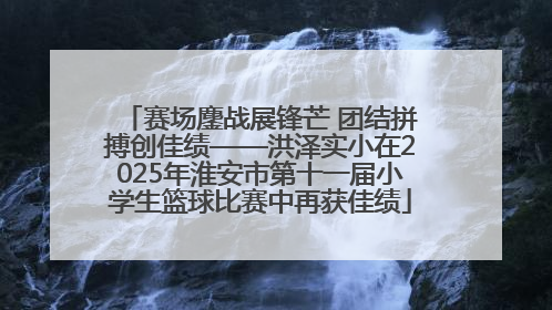 赛场鏖战展锋芒 团结拼搏创佳绩——洪泽实小在2025年淮安市第十一届小学生篮球比赛中再获佳绩