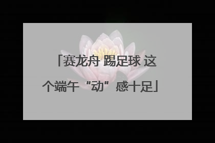 赛龙舟 踢足球 这个端午“动”感十足