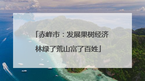 赤峰市：发展果树经济林绿了荒山富了百姓