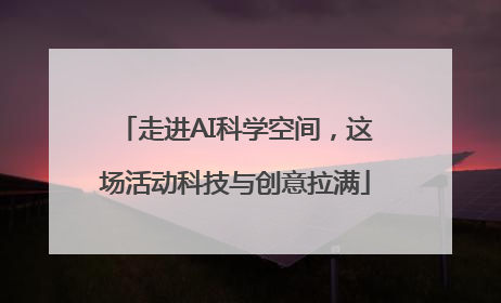 走进AI科学空间，这场活动科技与创意拉满