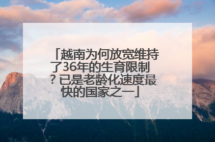 越南为何放宽维持了36年的生育限制？已是老龄化速度最快的国家之一