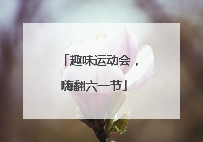 趣味运动会，嗨翻六一节