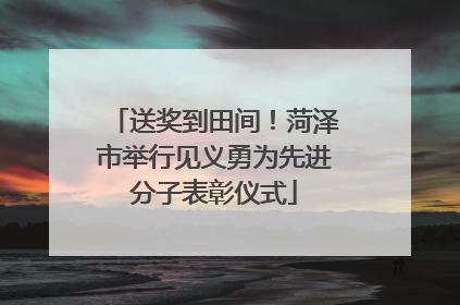 送奖到田间！菏泽市举行见义勇为先进分子表彰仪式