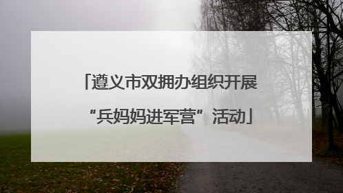 遵义市双拥办组织开展“兵妈妈进军营”活动