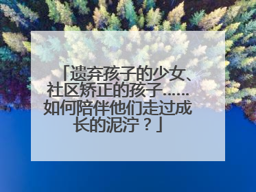 遗弃孩子的少女、社区矫正的孩子……如何陪伴他们走过成长的泥泞？