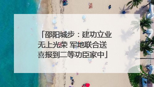 邵阳城步：建功立业无上光荣 军地联合送喜报到二等功臣家中