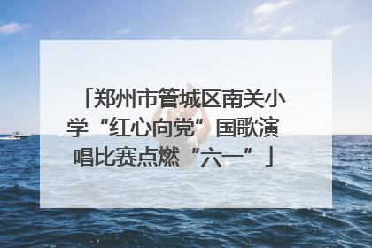 郑州市管城区南关小学“红心向党”国歌演唱比赛点燃“六一”