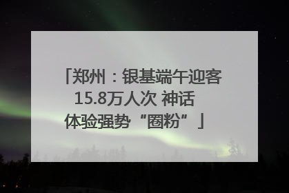 郑州：银基端午迎客15.8万人次 神话体验强势“圈粉”