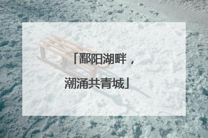 鄱阳湖畔，潮涌共青城