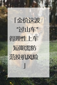 金价这波“过山车”得理性上车 短期需防范投机风险