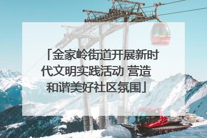金家岭街道开展新时代文明实践活动 营造和谐美好社区氛围