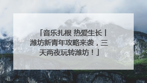 音乐扎根 热爱生长丨潍坊新青年攻略来袭，三天两夜玩转潍坊！