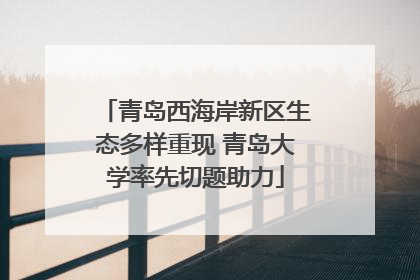 青岛西海岸新区生态多样重现 青岛大学率先切题助力