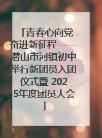青春心向党 奋进新征程——潜山市河镇初中举行新团员入团仪式暨 2025年度团员大会