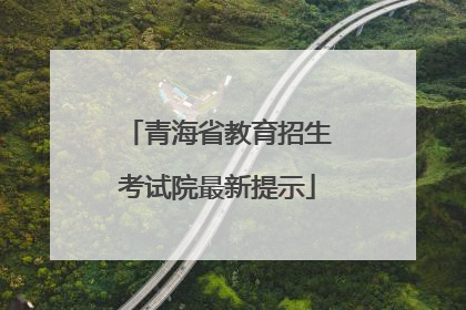 青海省教育招生考试院最新提示