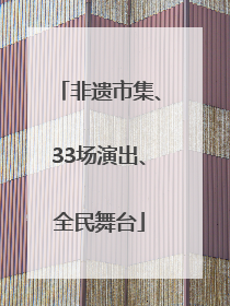 非遗市集、33场演出、全民舞台