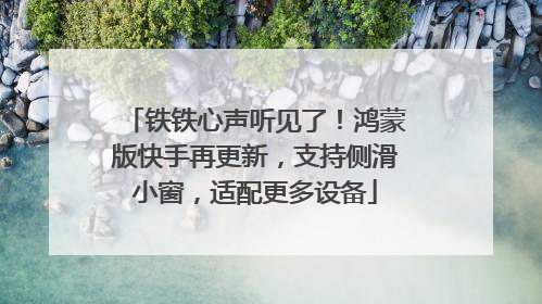 铁铁心声听见了！鸿蒙版快手再更新，支持侧滑小窗，适配更多设备